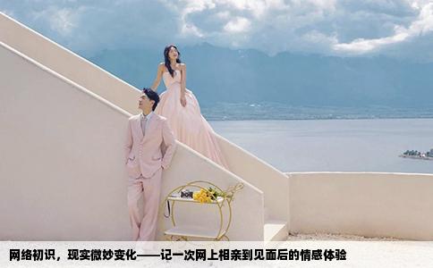 网络初识，现实微妙变化——记一次网上相亲到见面后的情感体验
