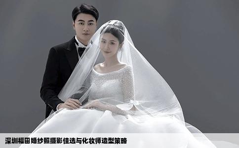 深圳福田婚纱照摄影佳选与化妆师造型策略