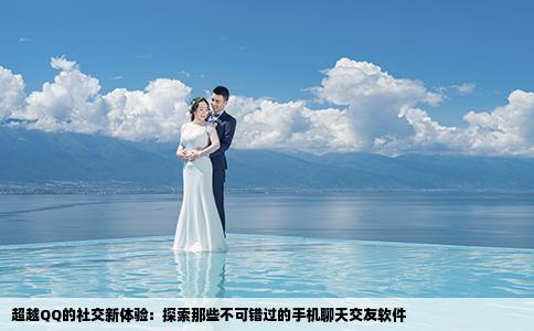 超越QQ的社交新体验：探索那些不可错过的手机聊天交友软件