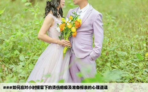 ###如何应对小时候留下的烫伤疤痕及准备相亲的心理调适