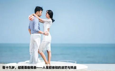 我十九岁，却要面临相亲——人生初体验的迷茫与挑战
