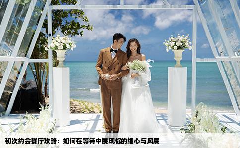 初次约会餐厅攻略：如何在等待中展现你的细心与风度