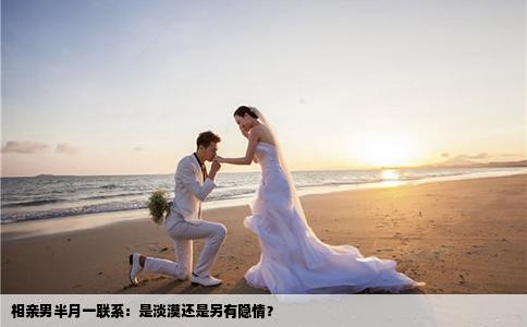 相亲男半月一联系：是淡漠还是另有隐情？