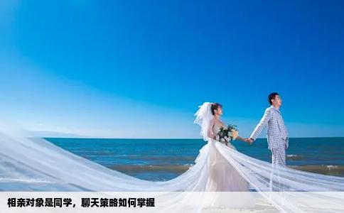 相亲对象是同学，聊天策略如何掌握