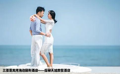 三亚亚龙湾海边圆形酒店——探秘天域度假酒店