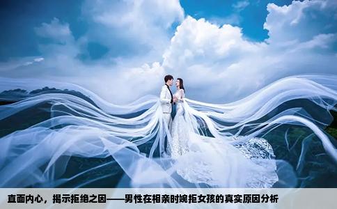 直面内心，揭示拒绝之因——男性在相亲时婉拒女孩的真实原因分析