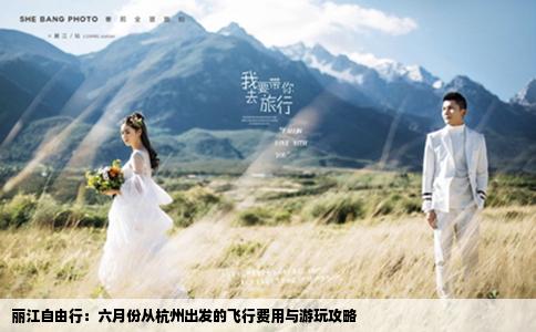 丽江自由行：六月份从杭州出发的飞行费用与游玩攻略
