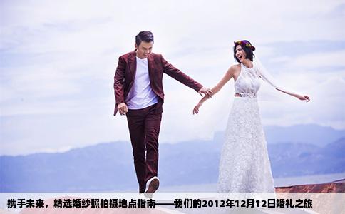 携手未来，精选婚纱照拍摄地点指南——我们的2012年12月12日婚礼之旅
