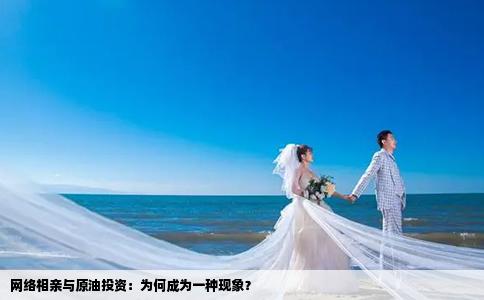 网络相亲与原油投资：为何成为一种现象？