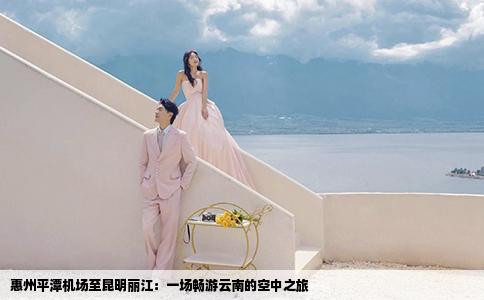 惠州平潭机场至昆明丽江：一场畅游云南的空中之旅