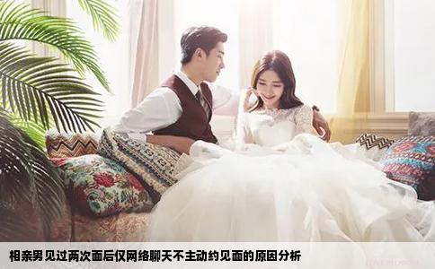 相亲男见过两次面后仅网络聊天不主动约见面的原因分析