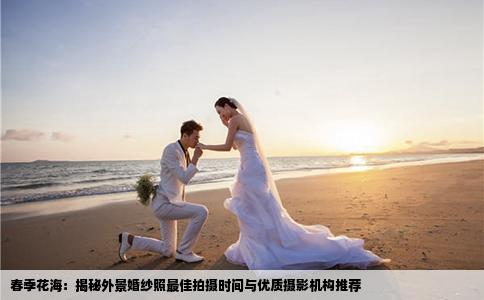 春季花海：揭秘外景婚纱照最佳拍摄时间与优质摄影机构推荐