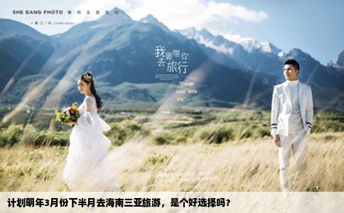 计划明年3月份下半月去海南三亚旅游，是个好选择吗？