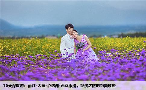 10天深度游：丽江-大理-泸沽湖-西双版纳，经济之旅的绝美攻略