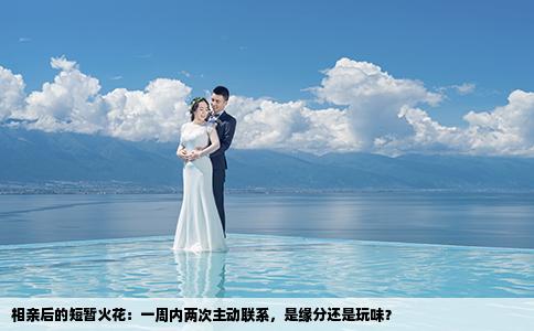 相亲后的短暂火花：一周内两次主动联系，是缘分还是玩味？