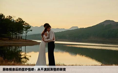 异地相亲后的微妙情感：从不满到友情的转变