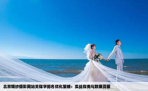 北京婚纱摄影网站关键字排名优化策略：实战指南与数据洞察