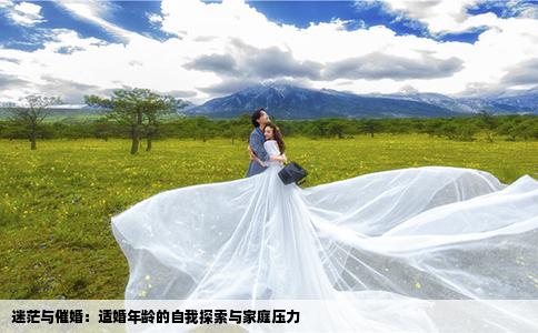 迷茫与催婚：适婚年龄的自我探索与家庭压力