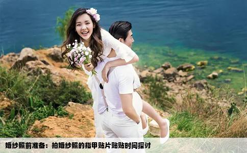 婚纱照前准备：拍婚纱照的指甲贴片贴贴时间探讨