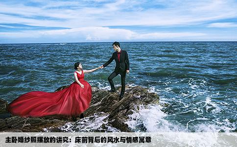 主卧婚纱照摆放的讲究：床前背后的风水与情感寓意