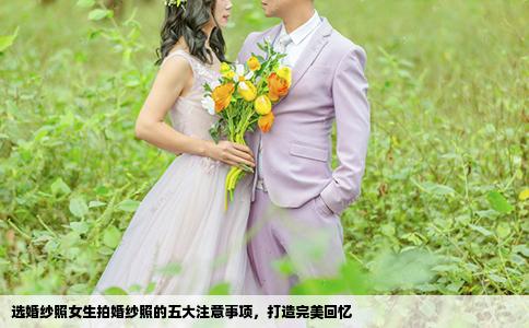 选婚纱照女生拍婚纱照的五大注意事项，打造完美回忆