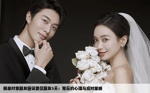 相亲对象朋友圈设置仅朋友3天:背后的心理与应对策略