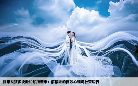 相亲女孩多次赴约却拒牵手：解读她的微妙心理与社交边界