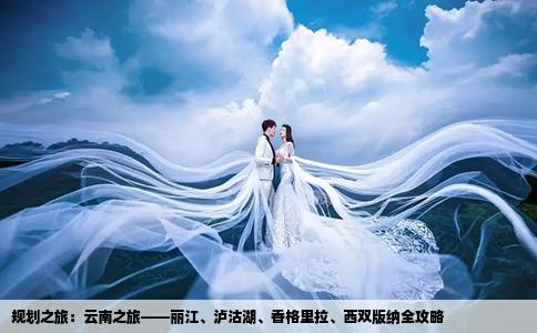 规划之旅：云南之旅——丽江、泸沽湖、香格里拉、西双版纳全攻略