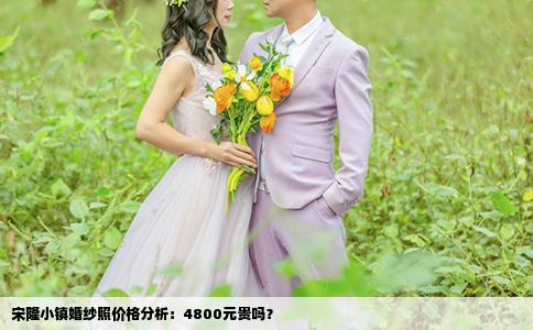 宋隆小镇婚纱照价格分析：4800元贵吗？