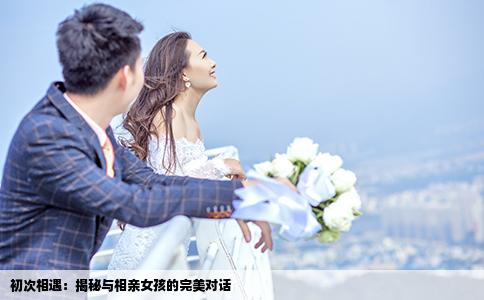 初次相遇：揭秘与相亲女孩的完美对话