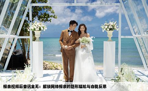 相亲视频后音讯全无：解锁网络相亲的隐形尴尬与自我反思