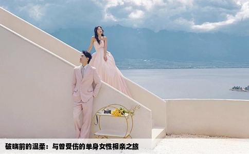 破晓前的温柔：与曾受伤的单身女性相亲之旅