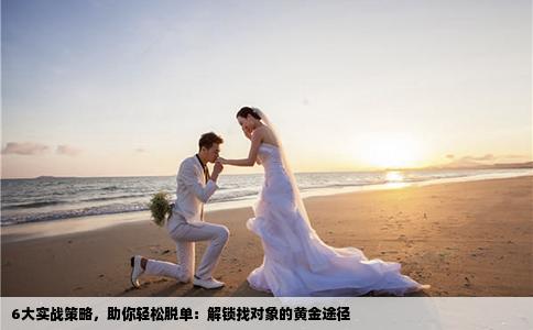6大实战策略，助你轻松脱单：解锁找对象的黄金途径