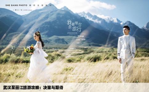 武汉至丽江旅游攻略：决策与期待