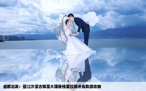 成都出发：丽江沙溪古镇至大理香格里拉腾冲自助游攻略