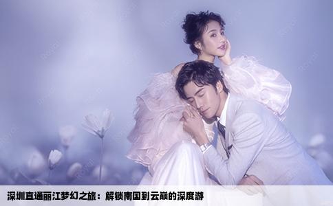 深圳直通丽江梦幻之旅：解锁南国到云巅的深度游