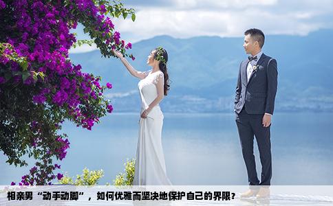 相亲男“动手动脚”，如何优雅而坚决地保护自己的界限？