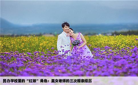 民办学校里的“红娘”角色：美女老师的三次相亲经历