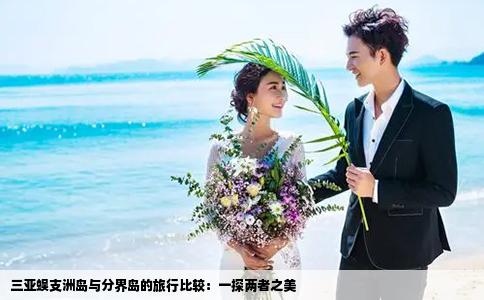 三亚蜈支洲岛与分界岛的旅行比较：一探两者之美