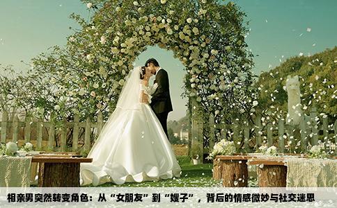 相亲男突然转变角色：从“女朋友”到“嫂子”，背后的情感微妙与社交迷思
