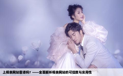 上相亲网站靠谱吗？——全面解析相亲网站的可信度与实用性