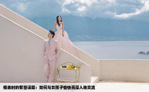 相亲时的智慧话题：如何与女孩子愉快而深入地交流