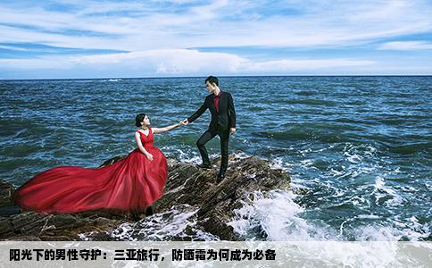 阳光下的男性守护：三亚旅行，防晒霜为何成为必备