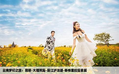 云南梦幻之旅：昆明-大理双廊-丽江泸沽湖-香格里拉探索篇