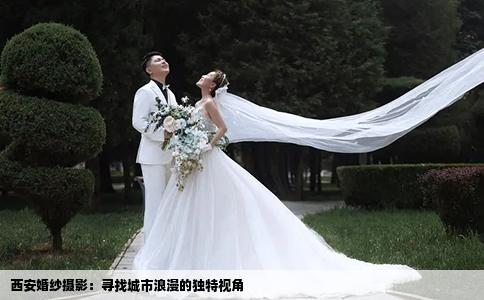 西安婚纱摄影：寻找城市浪漫的独特视角