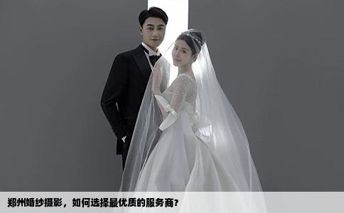 郑州婚纱摄影，如何选择最优质的服务商？