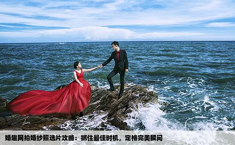 婚趣网拍婚纱照选片攻略：抓住最佳时机，定格完美瞬间