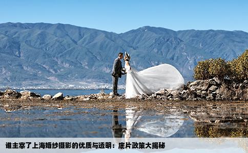 谁主宰了上海婚纱摄影的优质与透明：底片政策大揭秘