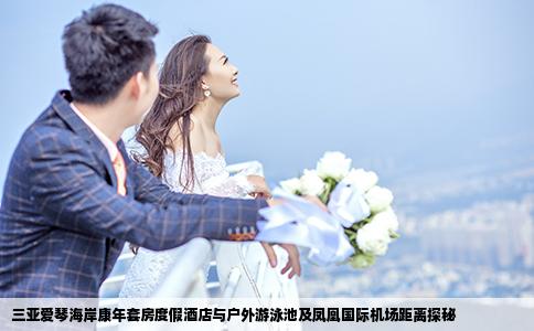 三亚爱琴海岸康年套房度假酒店与户外游泳池及凤凰国际机场距离探秘