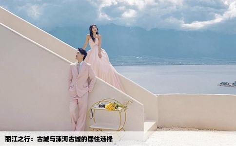 丽江之行：古城与涑河古城的居住选择